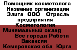 Помощник косметолога › Название организации ­ Элита, ООО › Отрасль предприятия ­ Косметология › Минимальный оклад ­ 25 000 - Все города Работа » Вакансии   . Кемеровская обл.,Юрга г.